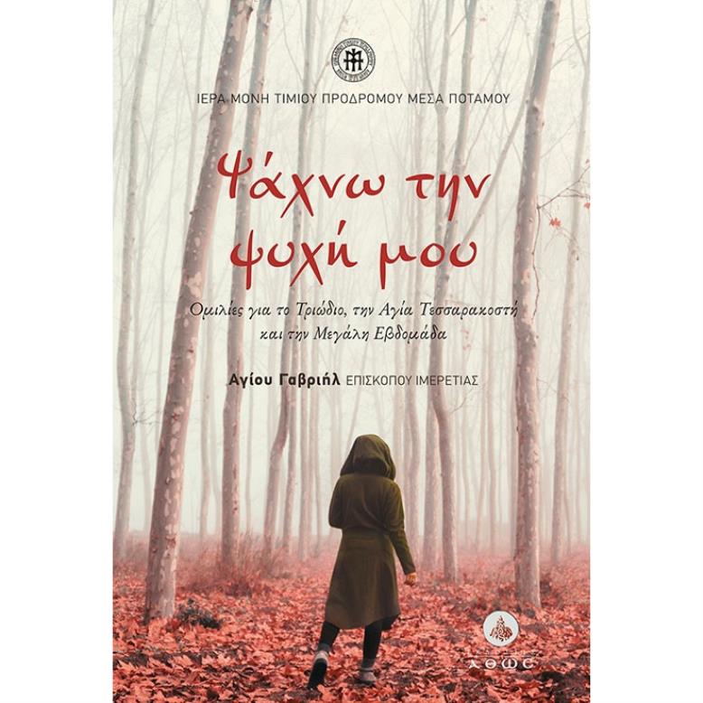 ΨΑΧΝΩ ΤΗΝ ΨΥΧΗ ΜΟΥ ΟΜΙΛΙΕΣ ΓΙΑ ΤΟ ΤΡΙΩΔΙΟ, ΤΗΝ ΑΓΙΑ ΤΕΣΣΑΡΑΚΟΣΤΗ ΚΑΙ ΤΗΝ ΜΕΓΑΛΗ ΕΒΔΟΜΑΔΑ