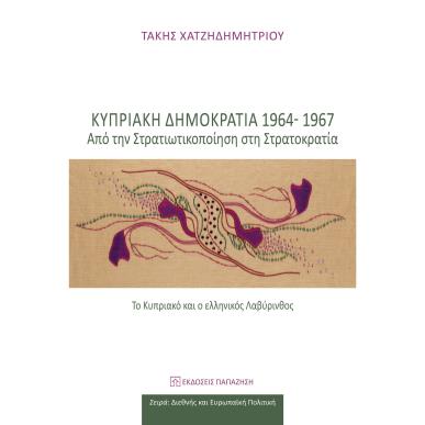 ΚΥΠΡΙΑΚΗ ΔΗΜΟΚΡΑΤΙΑ 1964-1967 - ΑΠΟ ΤΗ ΣΤΡΑΤΙΚΟΠΟΙΗΣΗ ΣΤΗ ΣΤΡΑΤΟΚΡΑΤΙΑ(ΤΟ ΚΥΠΡΙΑΚΟ ΚΑΙ Ο ΕΛΛΗΝΙΚΟΣ ΛΑΒΥΡΙΝΘΟΣ) - εξωφυλλο