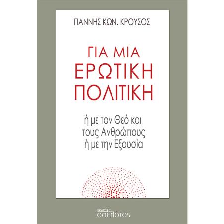 ΓΙΑ ΜΙΑ ΕΡΩΤΙΚΗ ΠΟΛΙΤΙΚΗ Η ΜΕ ΤΟΝ ΘΕΟ ΚΑΙ ΤΟΥΣ ΑΝΘΡΩΠΟΥΣ Η ΜΕ ΤΗΝ ΕΞΟΥΣΙΑ