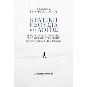 ΚΡΑΤΙΚΗ ΕΞΟΥΣΙΑ ΚΑΙ ΛΟΓΟΣ Η ΚΟΙΝΩΝΙΚΗ ΠΑΡΑΓΩΓΗ ΤΗΣ ΜΕΤΑΝΑΣΤΕΥΤΙΚΗΣ ΠΑΡΑΝΟΜΙΑΣ ΣΤΗΝ ΕΛΛΑΔΑ