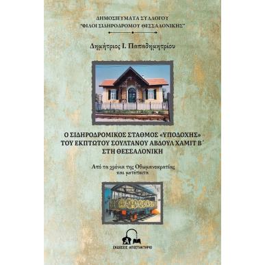Ο ΣΙΔΗΡΟΔΡΟΜΙΚΟΣ ΣΤΑΘΜΟΣ  ΥΠΟΔΟΧΗΣ  ΤΟΥ ΕΚΠΤΩΤΟΥ ΣΟΥΛΤΑΝΟΥ ΑΒΔΟΥΛ ΧΑΜΙΤ Β΄ ΣΤΗ ΘΕΣΣΑΛΟΝΙΚΗ ΑΠΟ ΤΑ ΧΡΟΝΙΑ ΤΗΣ ΟΘΩΜΑΝΟΚΡΑΤΙΑΣ ΚΑΙ 