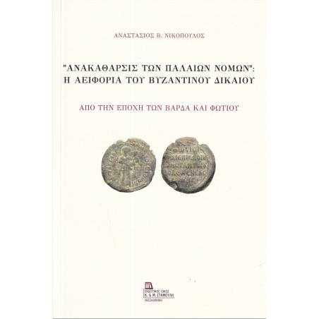 “ΑΝΑΚΑΘΑΡΣΙΣ ΤΩΝ ΠΑΛΑΙΩΝ ΝΟΜΩΝ”: Η ΑΕΙΦΟΡΙΑ ΤΟΥ ΒΥΖΑΝΤΙΝΟΥ ΔΙΚΑΙΟΥ ΑΠΟ ΤΗΝ ΕΠΟΧΗ ΤΩΝ ΒΑΡΔΑ ΚΑΙ ΦΩΤΙΟΥ
