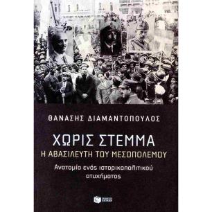 ΧΩΡΙΣ ΣΤΕΜΜΑ Η ΑΒΑΣΙΛΕΥΤΗ ΤΟΥ ΜΕΣΟΠΟΛΕΜΟΥ. ΑΝΑΤΟΜΙΑ ΕΝΟΣ ΙΣΤΟΡΙΚΟΠΟΛΙΤΙΚΟΥ ΑΤΥΧΗΜΑΤΟΣ