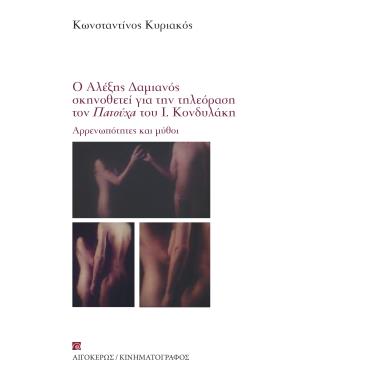 Ο ΑΛΕΞΗΣ ΔΑΜΙΑΝΟΣ ΣΚΗΝΟΘΕΤΕΙ ΓΙΑ ΤΗΝ ΤΗΛΕΟΡΑΣΗ ΤΟΝ ΠΑΤΟΥΧΑ ΤΟΥ I. ΚΟΝΔΥΛΑΚΗ ΑΡΡΕΝΩΠΟΤΗΤΕΣ ΚΑΙ ΜΥΘΟΙ - εξωφυλλο