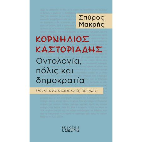 ΚΟΡΝΗΛΙΟΣ ΚΑΣΤΟΡΙΑΔΗΣ. ΟΝΤΟΛΟΓΙΑ, ΠΟΛΙΣ ΚΑΙ ΔΗΜΟΚΡΑΤΙΑ ΠΕΝΤΕ ΑΝΑΣΤΟΧΑΣΤΙΚΕΣ ΔΟΚΙΜΕΣ