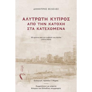 ΑΛΥΤΡΩΤΗ ΚΥΠΡΟΣ: ΑΠΟ ΤΗΝ ΚΑΤΟΧΗ ΣΤΑ ΚΑΤΕΧΟΜΕΝΑ 50 ΧΡΟΝΙΑ ΑΠΟ ΤΗΝ ΕΙΣΒΟΛΗ ΤΟΥ ΑΤΤΙΛΑ (1974-2024) - εξωφυλλο