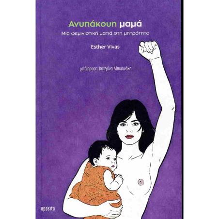ΑΝΥΠΑΚΟΥΗ ΜΑΜΑ: ΜΙΑ ΦΕΜΙΝΙΣΤΙΚΗ ΜΑΤΙΑ ΣΤΗ ΜΗΤΡΟΤΗΤΑ - εξωφυλλο