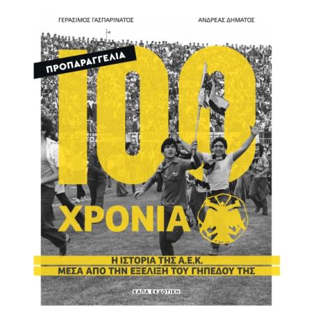 100 ΧΡΟΝΙΑ Α.Ε.Κ – Η ΙΣΤΟΡΙΑ ΤΗΣ Α.Ε.Κ ΜΕΣΑ ΑΠΟ ΤΗΝ ΕΞΕΛΙΞΗ ΤΟΥ ΓΗΠΕΔΟΥ ΤΗΣ - εξωφυλλο