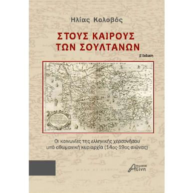 ΣΤΟΥΣ ΚΑΙΡΟΥΣ ΤΩΝ ΣΟΥΛΤΑΝΩΝ ΟΙ ΚΟΙΝΩΝΙΕΣ ΤΗΣ ΕΛΛΗΝΙΚΗΣ ΧΕΡΣΟΝΗΣΟΥ ΥΠΟ ΟΘΩΜΑΝΙΚΗ ΚΥΡΙΑΡΧΙΑ (14ΟΣ-19ΟΣ ΑΙΩΝΑΣ) 2Η ΕΚΔΟΣΗ - εξωφυλλ