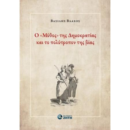 Ο  ΜΥΘΟΣ  ΤΗΣ ΔΗΜΟΚΡΑΤΙΑΣ ΚΑΙ ΤΟ ΠΟΛΥΤΡΟΠΟΝ ΤΗΣ ΒΙΑΣ - εξωφυλλο