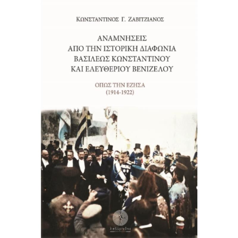 ΑΝΑΜΝΗΣΕΙΣ ΑΠΟ ΤΗΝ ΙΣΤΟΡΙΚΗ ΔΙΑΦΩΝΙΑ ΤΟΥ ΒΑΣΙΛΕΩΣ ΚΩΝΣΤΑΝΤΙΝΟΥ ΚΑΙ ΕΛΕΥΘΕΡΙΟΥ ΒΕΝΙΖΕΛΟΥ - ΟΠΩΣ ΤΗΝ ΕΖΗΣΑ (1914 - 1922)