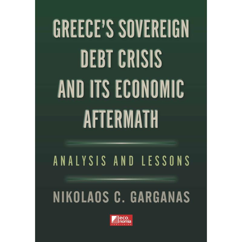 GREECES SOVEREIGN DEBT CRISIS AND ITS ECONOMIC AFTERMATH : ANALYSIS AND LESSONS