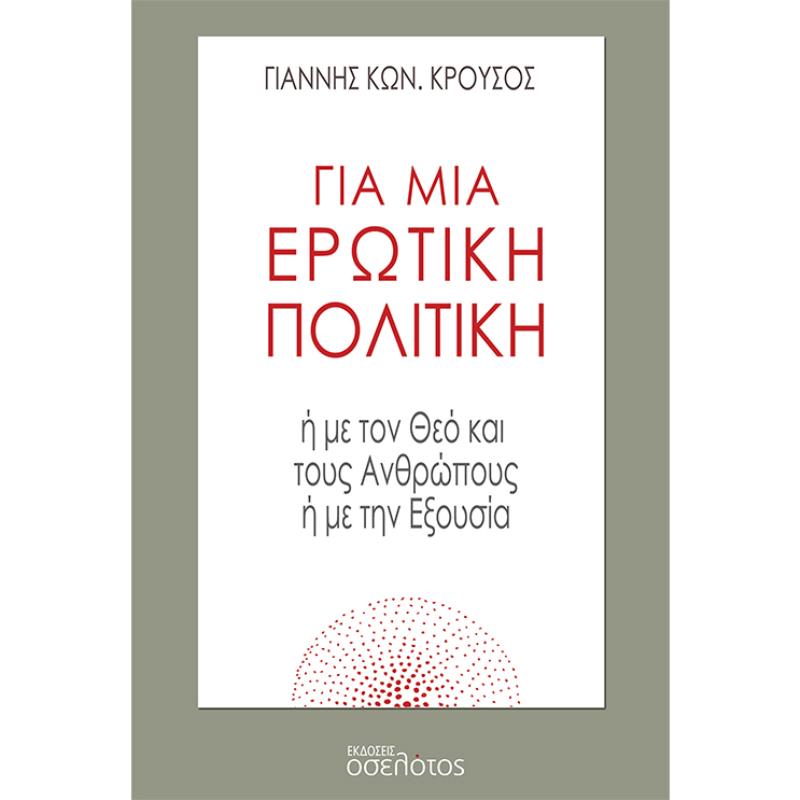 ΓΙΑ ΜΙΑ ΕΡΩΤΙΚΗ ΠΟΛΙΤΙΚΗ Η ΜΕ ΤΟΝ ΘΕΟ ΚΑΙ ΤΟΥΣ ΑΝΘΡΩΠΟΥΣ Η ΜΕ ΤΗΝ ΕΞΟΥΣΙΑ