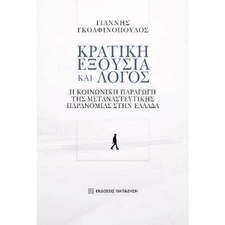 ΚΡΑΤΙΚΗ ΕΞΟΥΣΙΑ ΚΑΙ ΛΟΓΟΣ Η ΚΟΙΝΩΝΙΚΗ ΠΑΡΑΓΩΓΗ ΤΗΣ ΜΕΤΑΝΑΣΤΕΥΤΙΚΗΣ ΠΑΡΑΝΟΜΙΑΣ ΣΤΗΝ ΕΛΛΑΔΑ