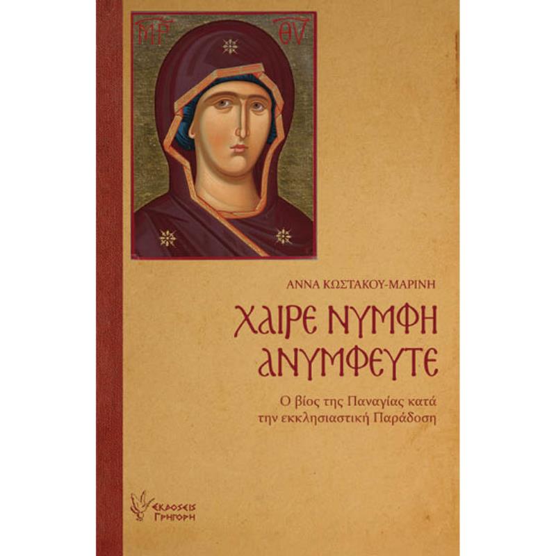 ΧΑΙΡΕ ΝΥΜΦΗ ΑΝΥΜΦΕΥΤΕ Ο ΒΙΟΣ ΤΗΣ ΠΑΝΑΓΙΑΣ ΚΑΤΑ ΤΗΝ ΕΚΚΛΗΣΙΑΣΤΙΚΗ ΠΑΡΑΔΟΣΗ