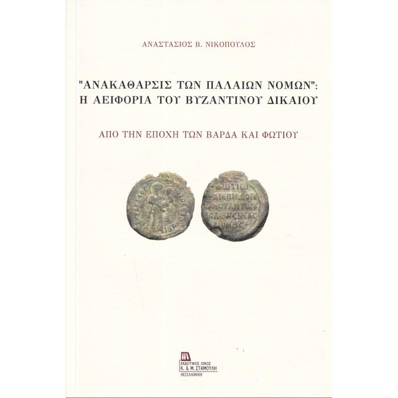 “ΑΝΑΚΑΘΑΡΣΙΣ ΤΩΝ ΠΑΛΑΙΩΝ ΝΟΜΩΝ”: Η ΑΕΙΦΟΡΙΑ ΤΟΥ ΒΥΖΑΝΤΙΝΟΥ ΔΙΚΑΙΟΥ ΑΠΟ ΤΗΝ ΕΠΟΧΗ ΤΩΝ ΒΑΡΔΑ ΚΑΙ ΦΩΤΙΟΥ
