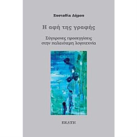 Η ΑΦΗ ΤΗΣ ΓΡΑΦΗΣ ΣΥΓΧΡΟΝΕΣ ΠΡΟΣΕΓΓΙΣΕΙΣ ΣΤΗΝ ΠΑΛΑΙΟΤΕΡΗ ΛΟΓΟΤΕΧΝΙΑ