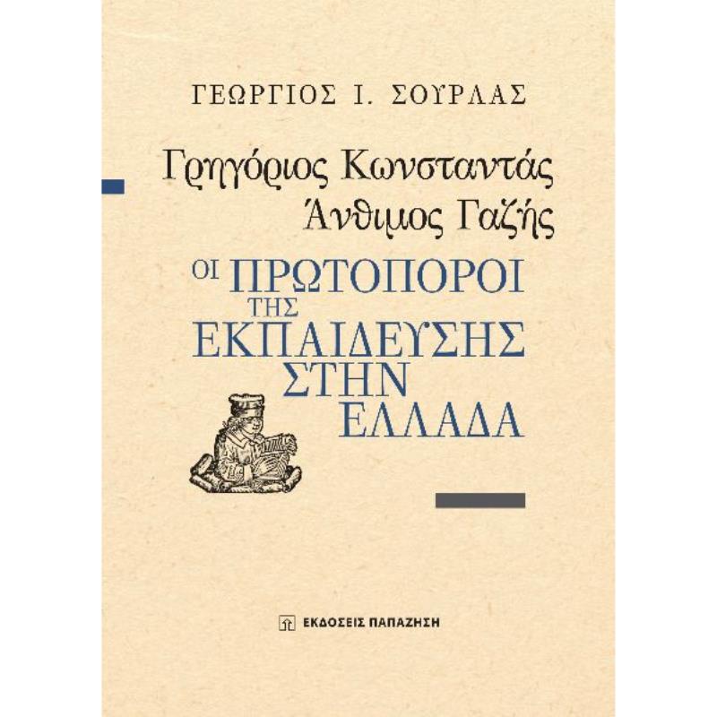 ΓΡΗΓΟΡΙΟΣ ΚΩΝΣΤΑΝΤΑΣ, ΑΝΘΙΜΟΣ ΓΑΖΗΣ - ΟΙ ΠΡΩΤΟΠΟΡΟΙ ΤΗΣ ΕΚΠΑΙΔΕΥΣΗΣ ΣΤΗΝ ΕΛΛΑΔΑ